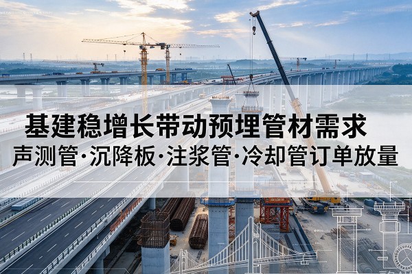 南城基建稳增长带动预埋监测管材需求，声测管、沉降板、注浆管订单持续放量