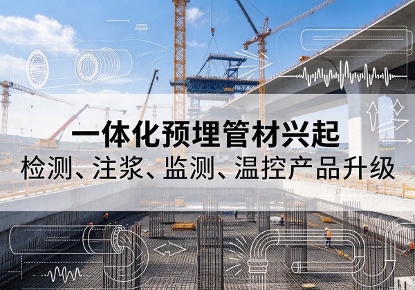 南城一体化管材产品兴起，声测注浆一体管、多功能预埋管应用增多