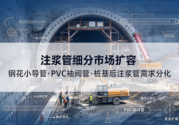 南城注浆管细分市场扩容，隧道钢花小导管、PVC 袖阀管、桩基后注浆管需求分化